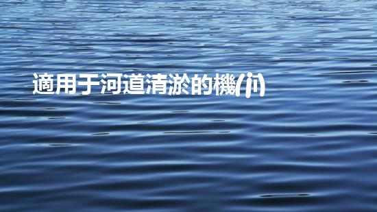適用于河道清淤的機(jī)械處理都市污水處理難題：技術(shù)的革新與應(yīng)用！